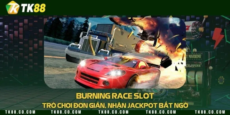 Burning race slot - Trò chơi đơn giản, nhận jackpot bất ngờ