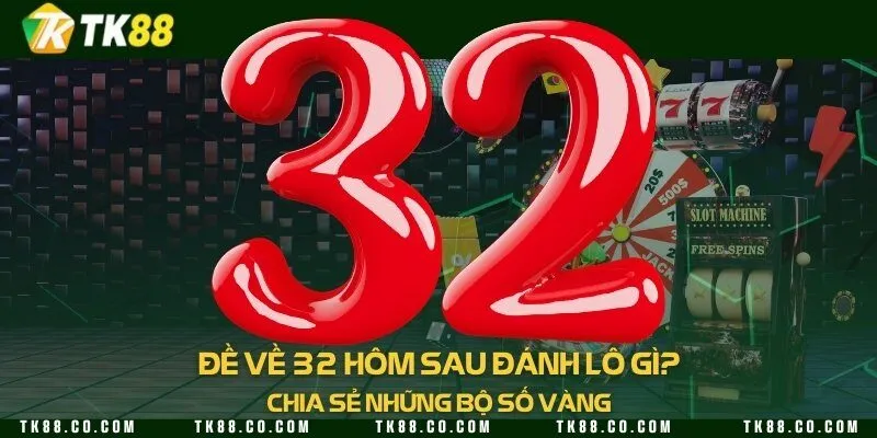 Đề về 32 hôm sau đánh lô gì? Chia sẻ những bộ số vàng