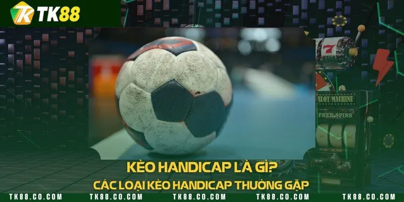 Kèo handicap là gì? Top 5 loại kèo handicap thường gặp 